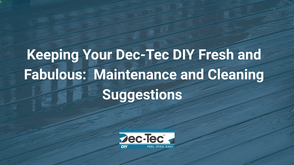 Keeping Your Dec-Tec DIY Fresh and Fabulous: Maintenance and Cleaning Suggestions